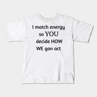 i match energy so you decide how we gon act Kids T-Shirt